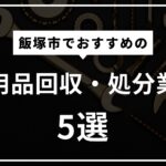 飯塚市の不用品回収・不用品処分おすすめ業者5選！ 違法業者の見分け方は？