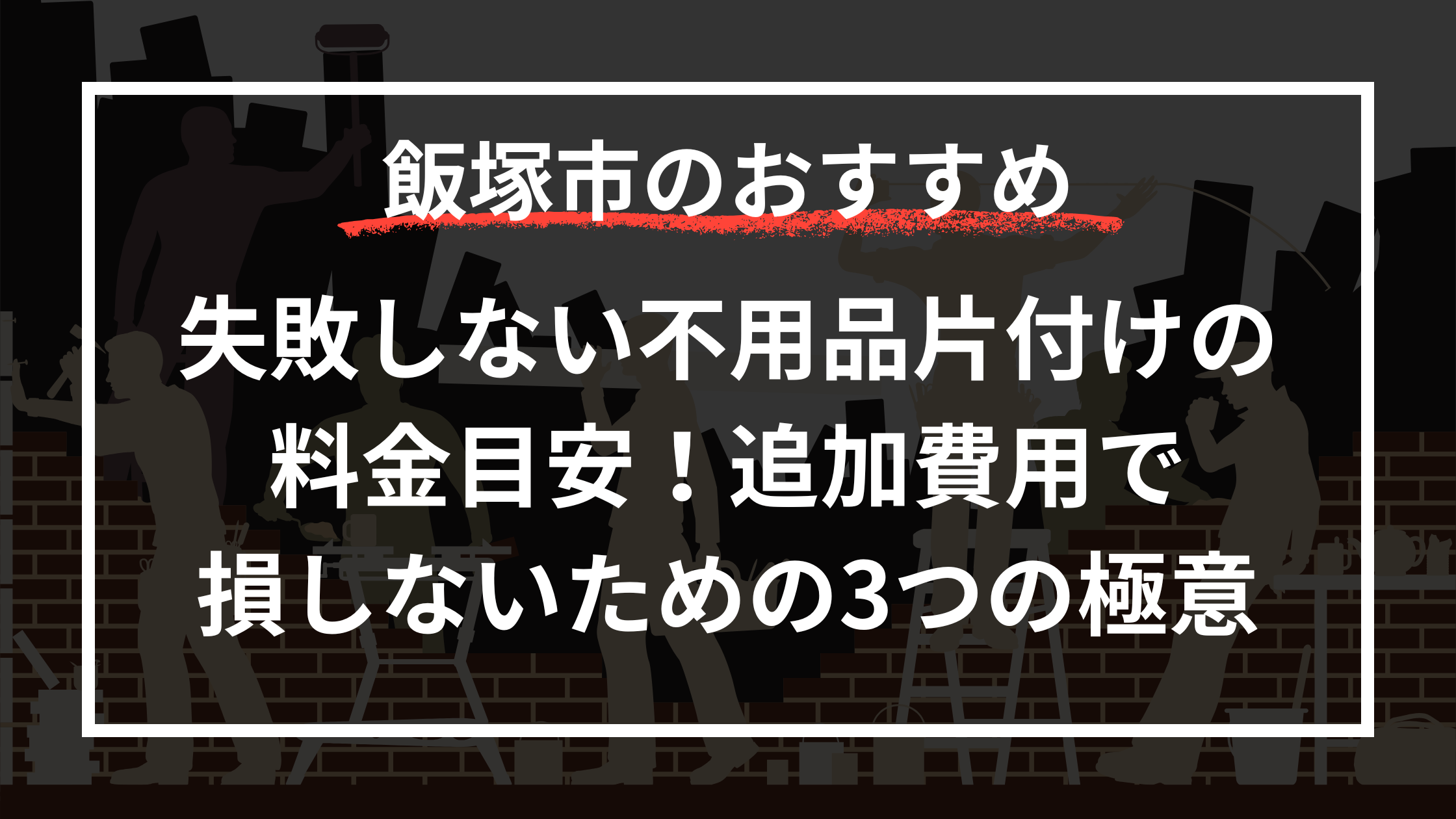 失敗しない不用品片付けの料金目安！追加費用で損しないための3つの極意